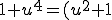 1+u^4 = (u^2+1)^2 + (sqrt{2}u)^2 = (u^2 - sqrt{2}u +1)(u^2 + sqrt{2}u +1) 1+u^4 = (u^2+1)^2 + (\sqrt{2}u)^2 = (u^2 - \sqrt{2}u +1)(u^2 + \sqrt{2}u +1)